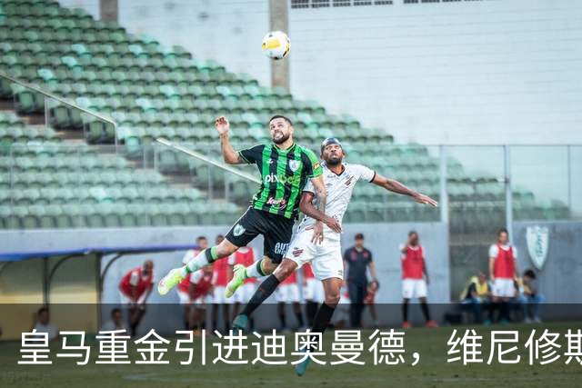 皇马重金引进迪奥曼德，维尼修斯未来添变数