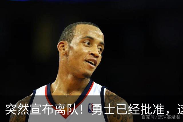 突然宣布离队！勇士已经批准，这个内线太脆弱了！