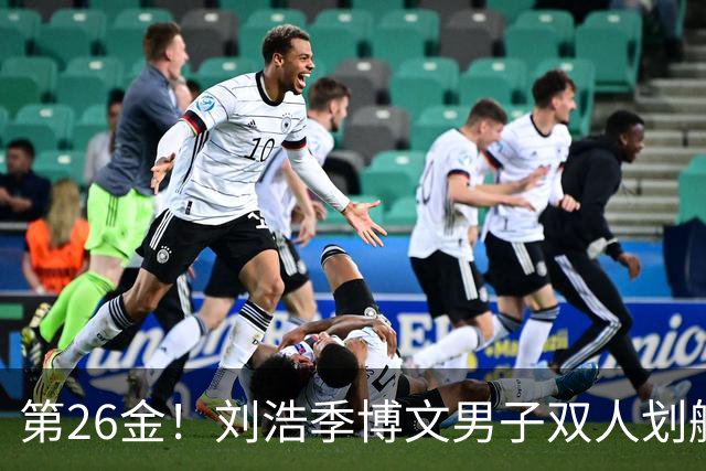 第26金！刘浩季博文男子双人划艇500米决赛摘金