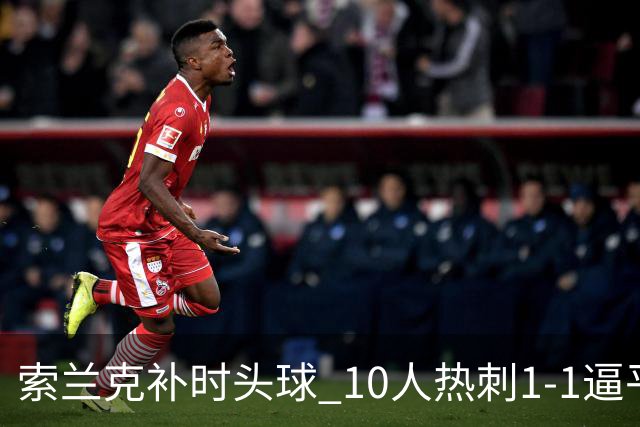 索兰克补时头球 10人热刺1-1逼平曼联