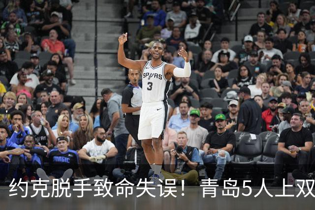 约克脱手致命失误！青岛5人上双惜败辽宁 库珀27+7连献五大囧