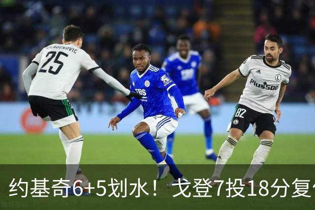 约基奇6+5划水！戈登7投18分复仇爵士，新科榜眼轰23分，白魔爆发