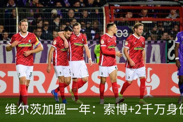 维尔茨加盟一年：索博+2千万身价 麦卡-3千万 赫拉芬贝赫先涨后跌