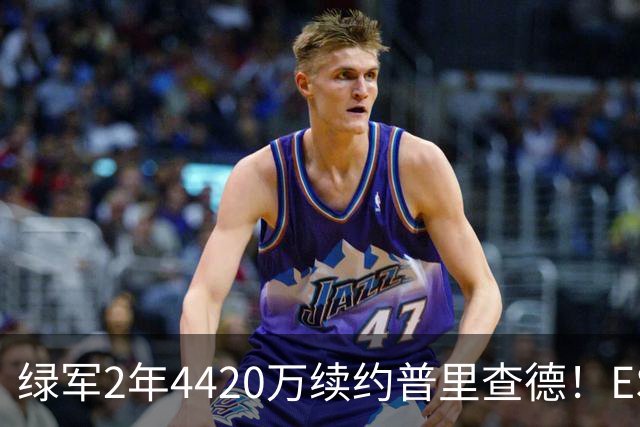 绿军2年4420万续约普里查德！ESPN评级为A：价值远高于合同