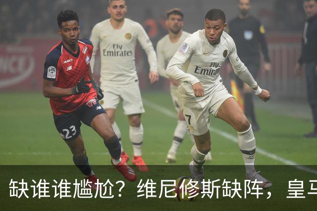 缺谁谁尴尬？维尼修斯缺阵，皇马力克巴萨豪取5连胜