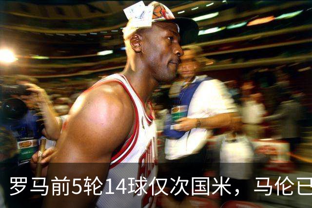 罗马前5轮14球仅次国米，马伦已进6球
