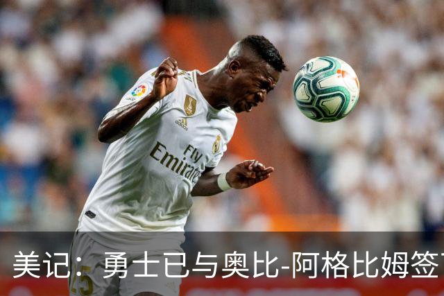 美记：勇士已与奥比-阿格比姆签下训练营合同