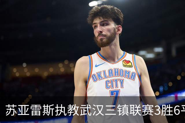 苏亚雷斯执教武汉三镇联赛3胜6平4负，胜率略超前任莫拉
