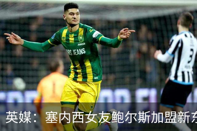 英媒：塞内西女友鲍尔斯加盟新东家3场后就离队