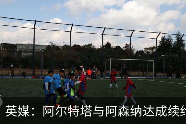 英媒：阿尔特塔与阿森纳达成续约协议