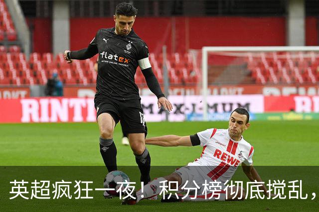 英超疯狂一夜！积分榜彻底搅乱，6队仅差2分