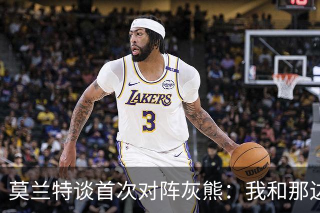 莫兰特谈首次对阵灰熊：我和那边所有人都没矛盾