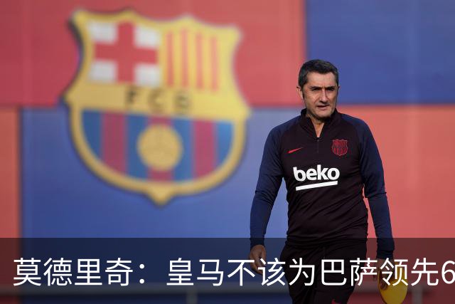 莫德里奇：皇马不该为巴萨领先6分紧张，也不要觉得一切都已结束
