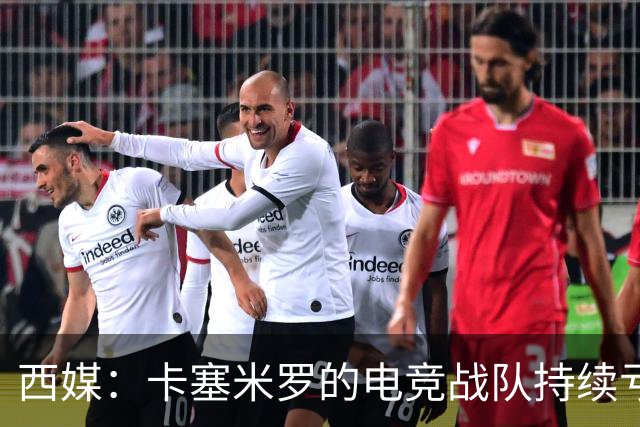 西媒：卡塞米罗的电竞战队持续亏损，2025年录得亏损202374欧元
