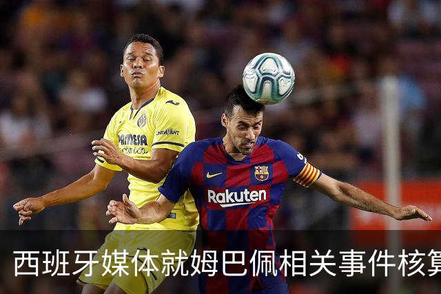 西班牙媒体就姆巴佩相关事件核算实际影响