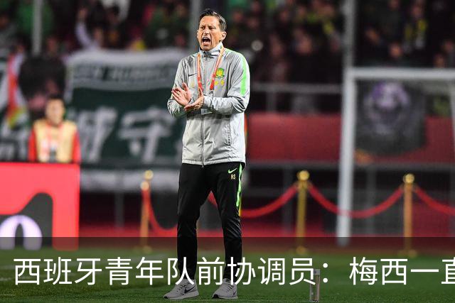 西班牙青年队前协调员：梅西一直坚持为阿根廷效力