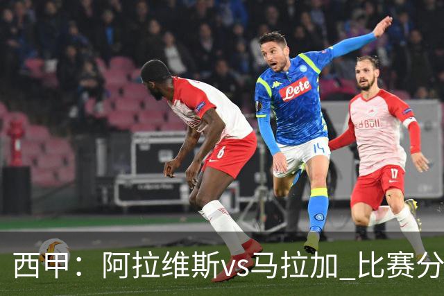 西甲：阿拉维斯vs马拉加 比赛分析与战术解读