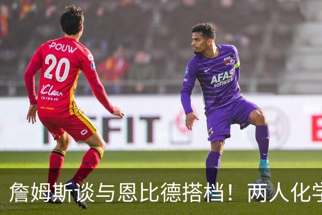 詹姆斯谈与恩比德搭档！两人化学反应极佳，早已埋下合作伏笔