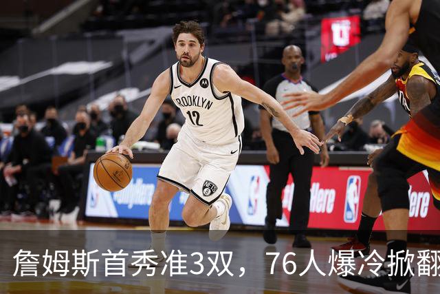 詹姆斯首秀准3双，76人爆冷掀翻尼克斯！布朗高效，布伦森19中6