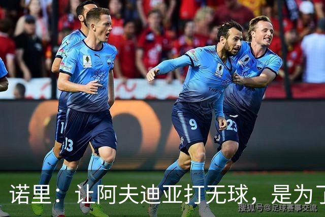 诺里：让阿夫迪亚打无球，是为了让他更高效冲击内线