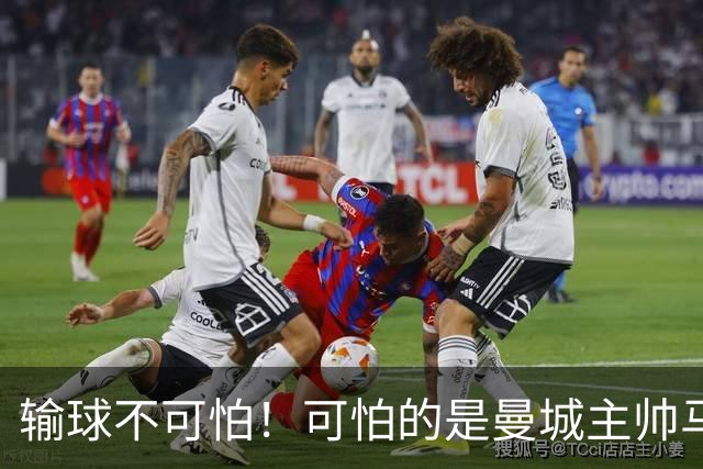 输球不可怕！可怕的是曼城主帅马雷斯卡这番话，真是脸都不要了！