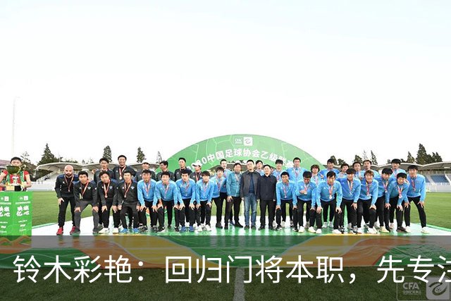 铃木彩艳：回归门将本职，先专注零封厄瓜多尔