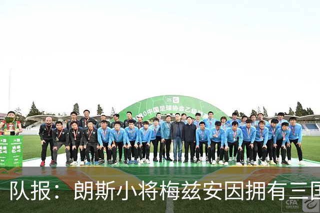 队报：朗斯小将梅兹安因拥有三国国籍而遭到这三支国家队的争抢