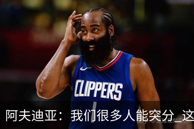 阿夫迪亚：我们很多人能突分 这会创造更多空位&提升进攻效率