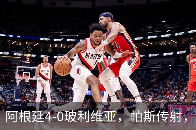 阿根廷4-0玻利维亚，帕斯传射，劳塔罗、罗梅罗、洛佩斯建功