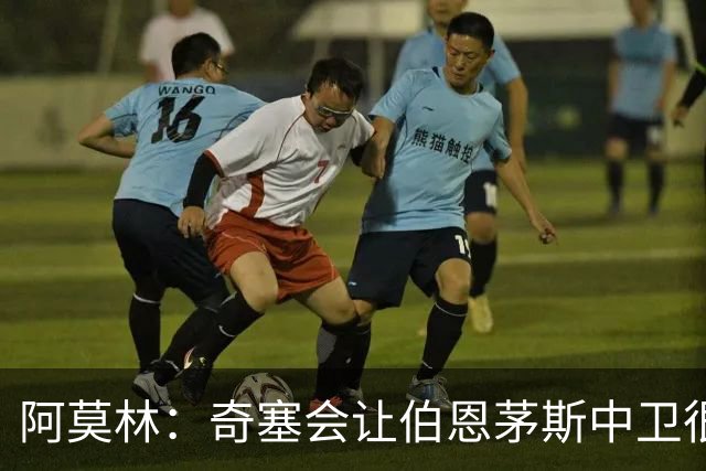 阿莫林：奇塞会让伯恩茅斯中卫很难受