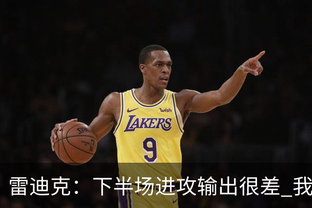 雷迪克：下半场进攻输出很差 我们会继续尝试改进