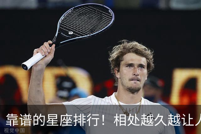 靠谱的星座排行！相处越久越让人安心