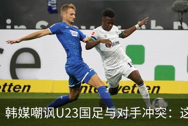 韩媒嘲讽U23国足与对手冲突：这就是中国足球三流的原因
