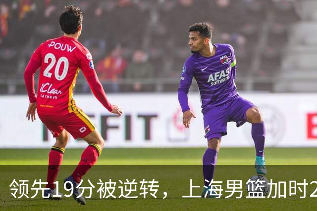 领先19分被逆转，上海男篮加时2分惜败！古德温37+4王哲林17+5，李添荣22分