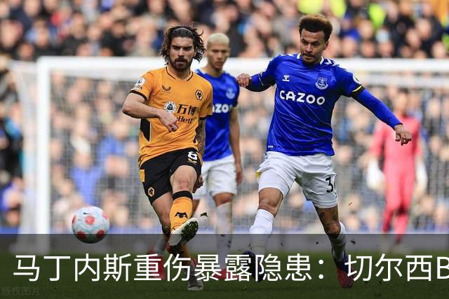 马丁内斯重伤暴露隐患：切尔西B计划彭德斯能否撑起未来