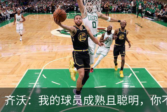 齐沃：我的球员成熟且聪明，你不可能用同一种方式去应对一切
