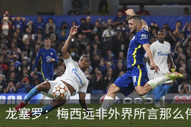 龙塞罗：梅西远非外界所言那么伟大，他并没有发明足球
