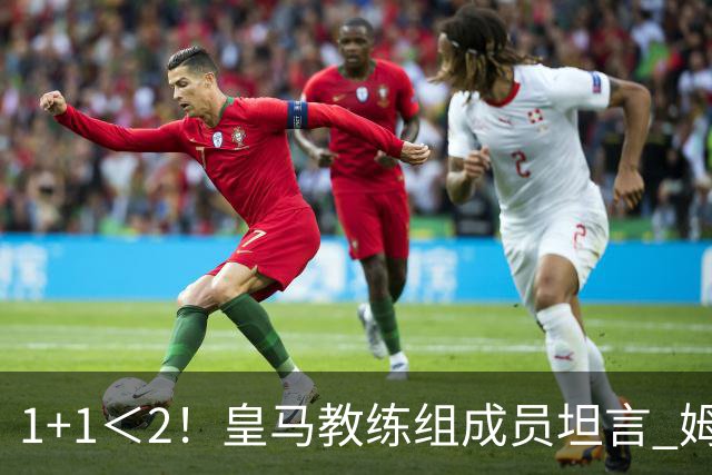 1+1＜2！皇马教练组成员坦言 姆巴佩维尼修斯必须走一个
