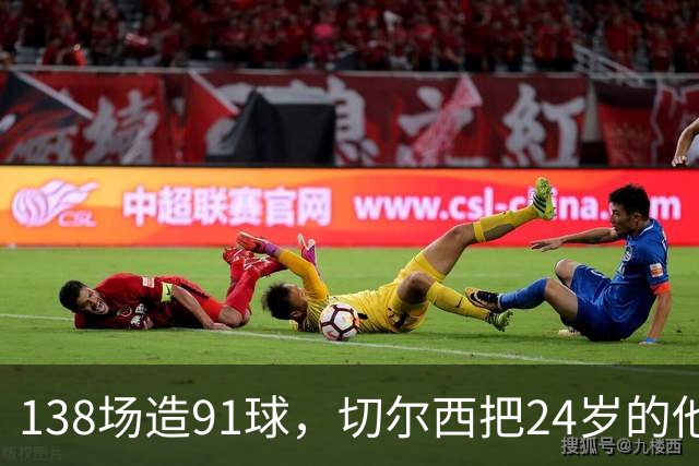 138场造91球，切尔西把24岁的他锁到2034年