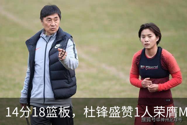 14分18篮板，杜锋盛赞1人荣膺MVP，三大改变让人欣喜