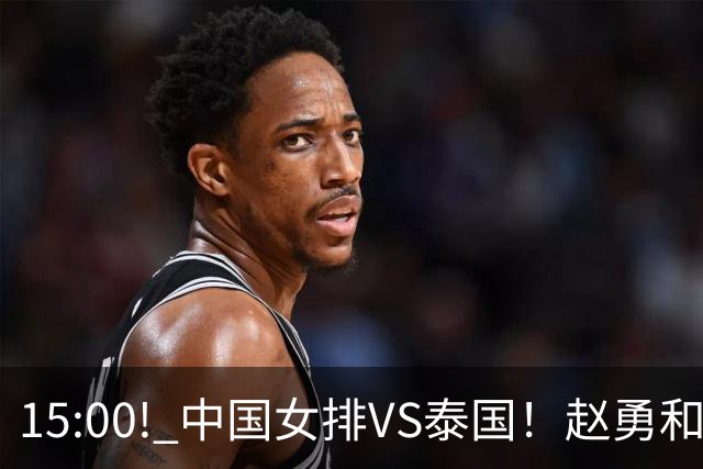 15:00! 中国女排VS泰国！赵勇和教练组，极有可能做出以下四个改变