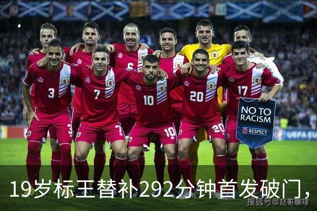 19岁标王替补292分钟首发破门，这粒进球真能证明慢养策略值吗？
