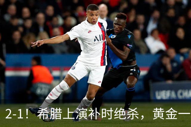 2-1！希腊上演补时绝杀，黄金一代启航，球迷：被沙特联赛耽误了