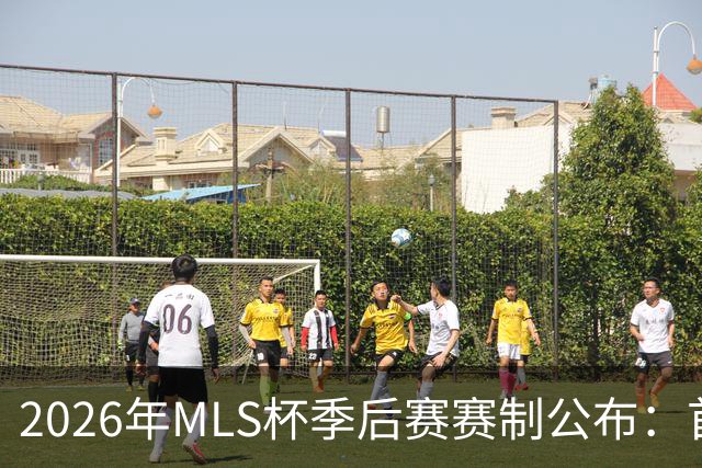 2026年MLS杯季后赛赛制公布：首轮三场两胜制，其余轮次单场淘汰
