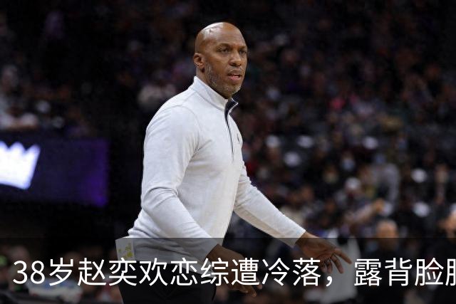38岁赵奕欢恋综遭冷落，露背脸肿大肌肉，刻意讨好无人理崩溃大哭