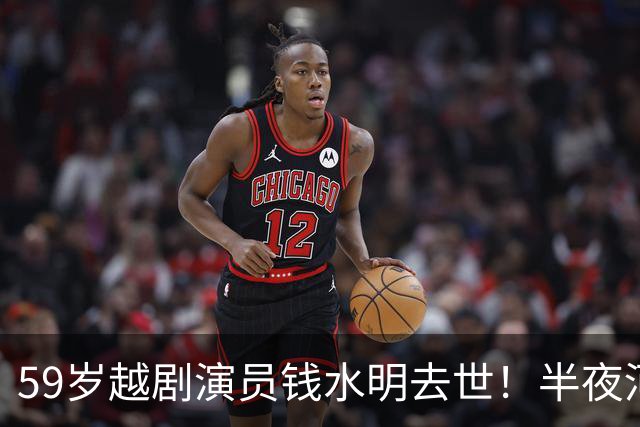 59岁越剧演员钱水明去世！半夜河边洗衣服溺亡，好友曝光细节
