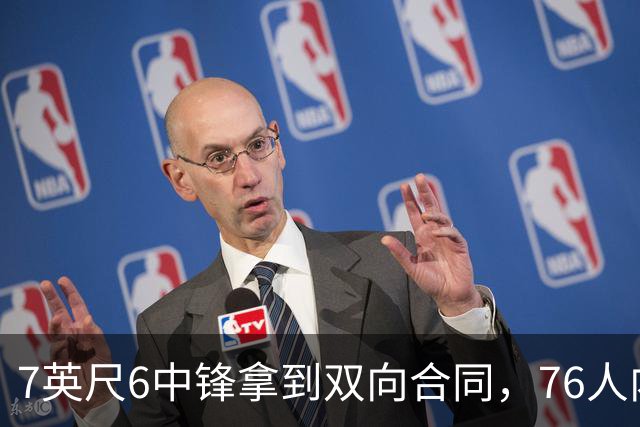 7英尺6中锋拿到双向合同，76人内线只剩他能用