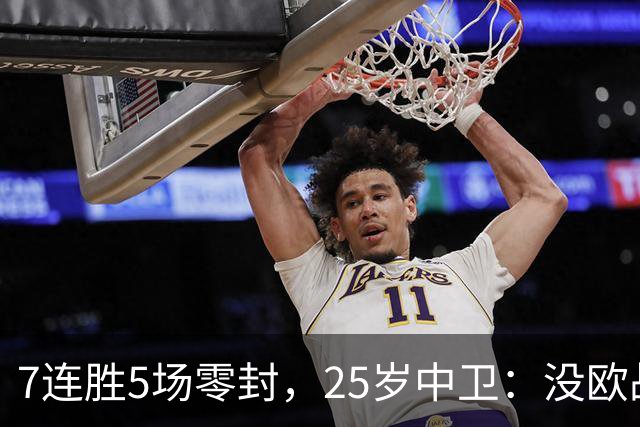 7连胜5场零封，25岁中卫：没欧战反而是好事