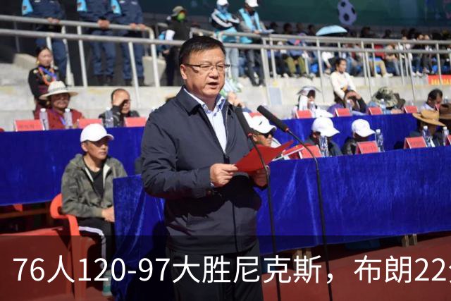 76人120-97大胜尼克斯，布朗22分，卡莱布-乐福15+3+6