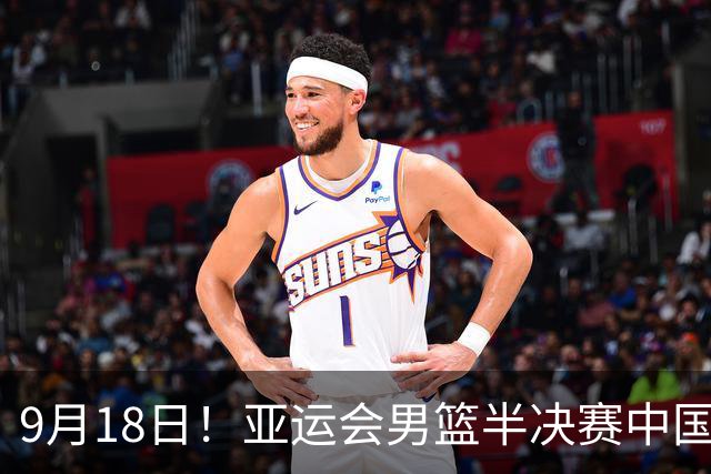 9月18日！亚运会男篮半决赛中国男篮对日本男篮